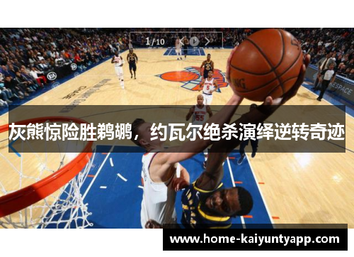 灰熊惊险胜鹈鹕，约瓦尔绝杀演绎逆转奇迹
