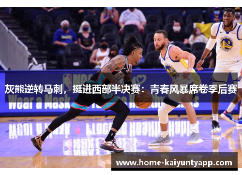 灰熊逆转马刺，挺进西部半决赛：青春风暴席卷季后赛