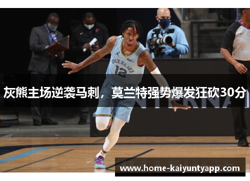 灰熊主场逆袭马刺，莫兰特强势爆发狂砍30分