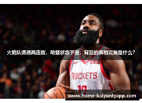 火箭队遭遇两连败，哈登状态下滑，背后的真相究竟是什么？