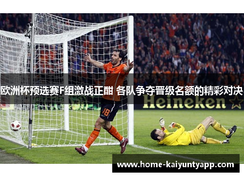 欧洲杯预选赛F组激战正酣 各队争夺晋级名额的精彩对决