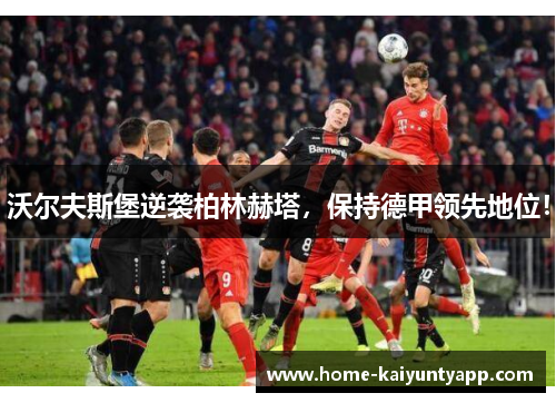 沃尔夫斯堡逆袭柏林赫塔，保持德甲领先地位！