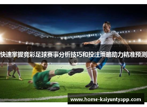 快速掌握竞彩足球赛事分析技巧和投注策略助力精准预测