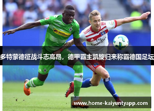 多特蒙德征战斗志高昂，德甲霸主凯旋归来称霸德国足坛