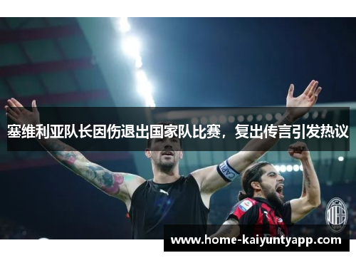 塞维利亚队长因伤退出国家队比赛，复出传言引发热议