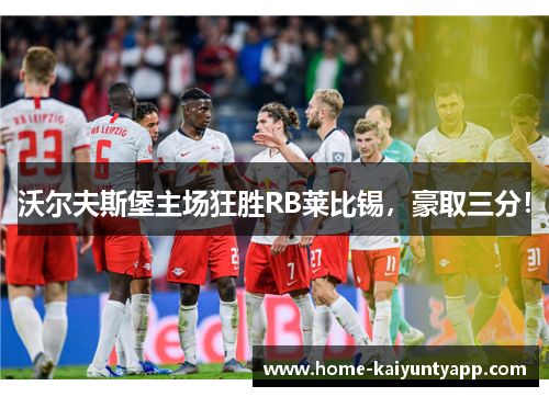 沃尔夫斯堡主场狂胜RB莱比锡，豪取三分！