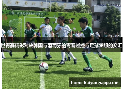 世青赛精彩对决韩国与葡萄牙的青春碰撞与足球梦想的交汇