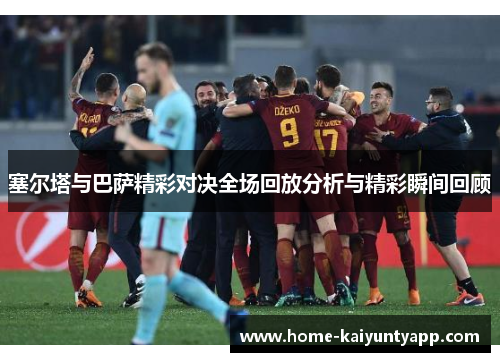 塞尔塔与巴萨精彩对决全场回放分析与精彩瞬间回顾