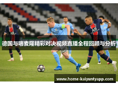 德国与喀麦隆精彩对决视频直播全程回顾与分析